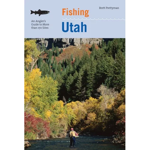Fishing Utah: An Angler's Guide To More Than 170 Prime Fishing Spots - Paperback